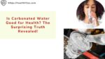Is Carbonated Water Good for Health? The Surprising Truth Revealed!